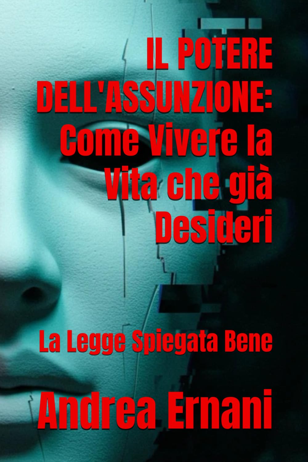 IL POTERE DELL'ASSUNZIONE: Come Vivere la Vita che già Desideri: La Legge Spiegata Bene