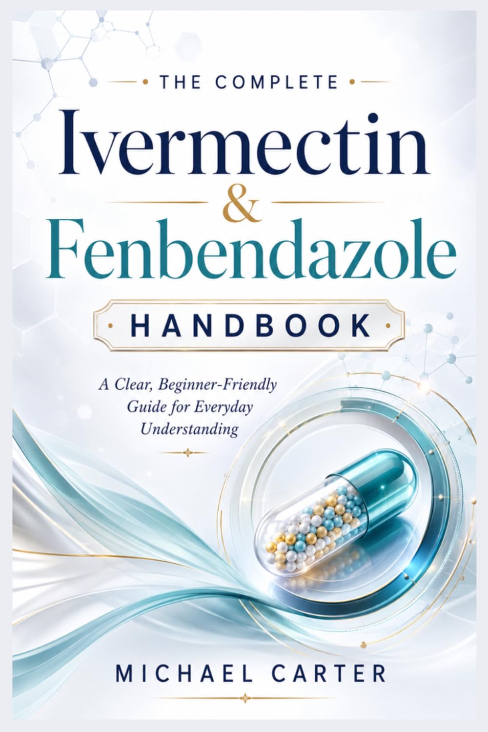 The Complete Ivermectin & Fenbendazole Handbook: A Clear, Beginner-Friendly Guide for Everyday Understanding