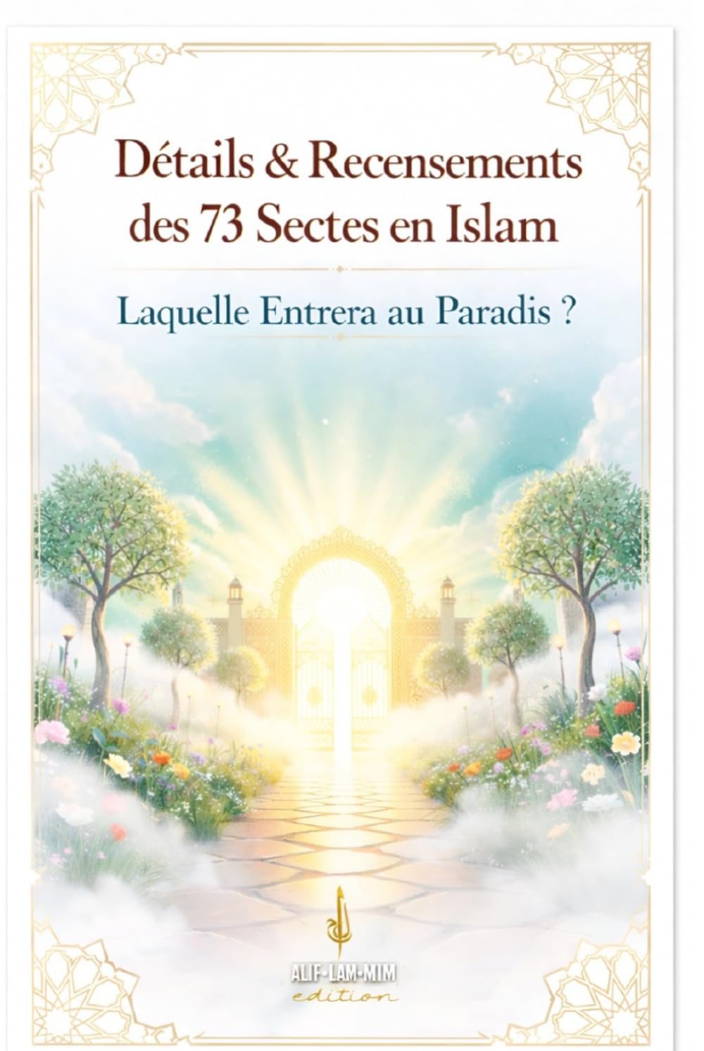 Détails & Recensements Des 73 Sectes En Islam: Laquelle Entrera Au Paradis (Alif Lam Mim édition)