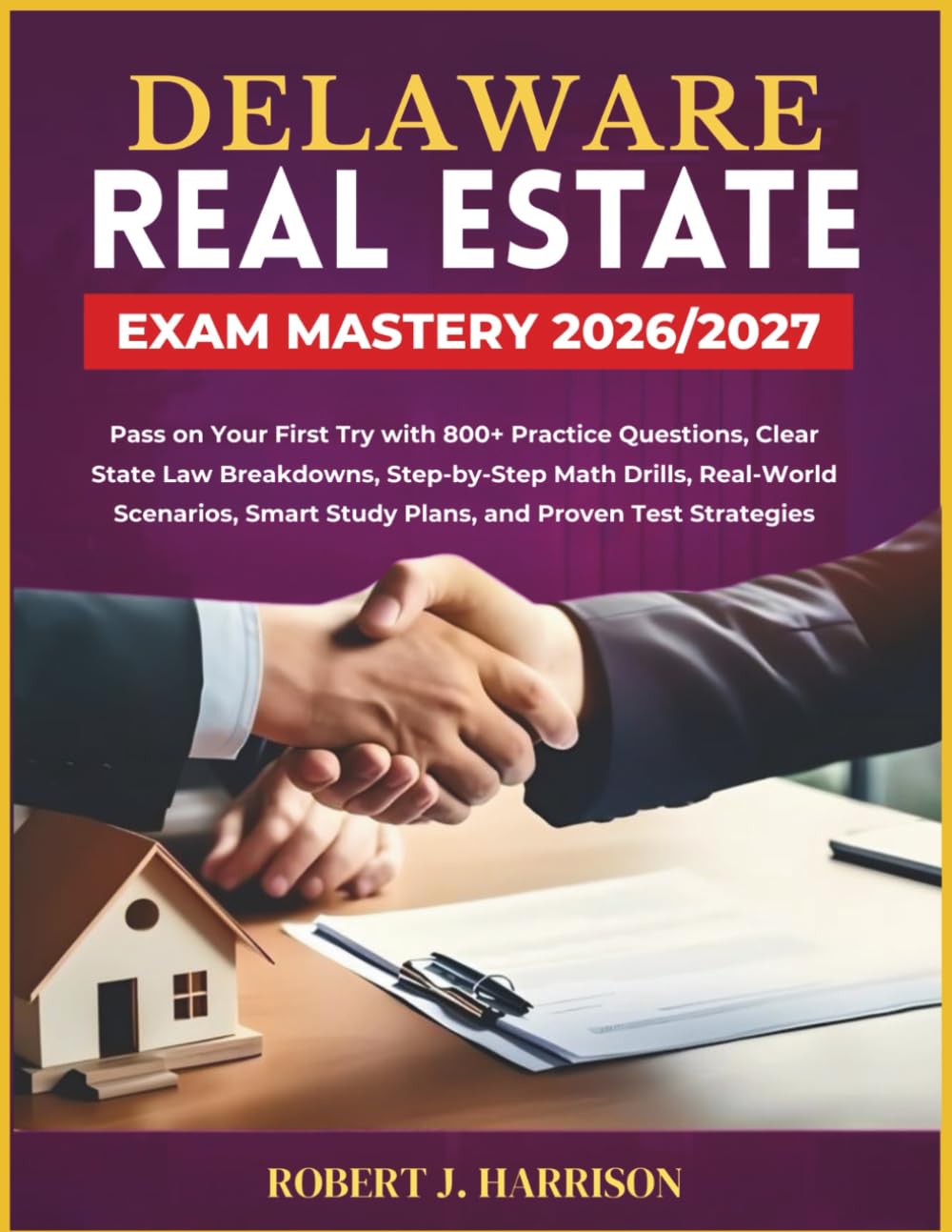 DELAWARE REAL ESTATE EXAM MASTERY 2026/2027: Pass on Your First Try with 800+ Practice Questions, Clear State Law Breakdowns, Step-by-Step Math ... Smart Study Plans, and Proven Test Strategies