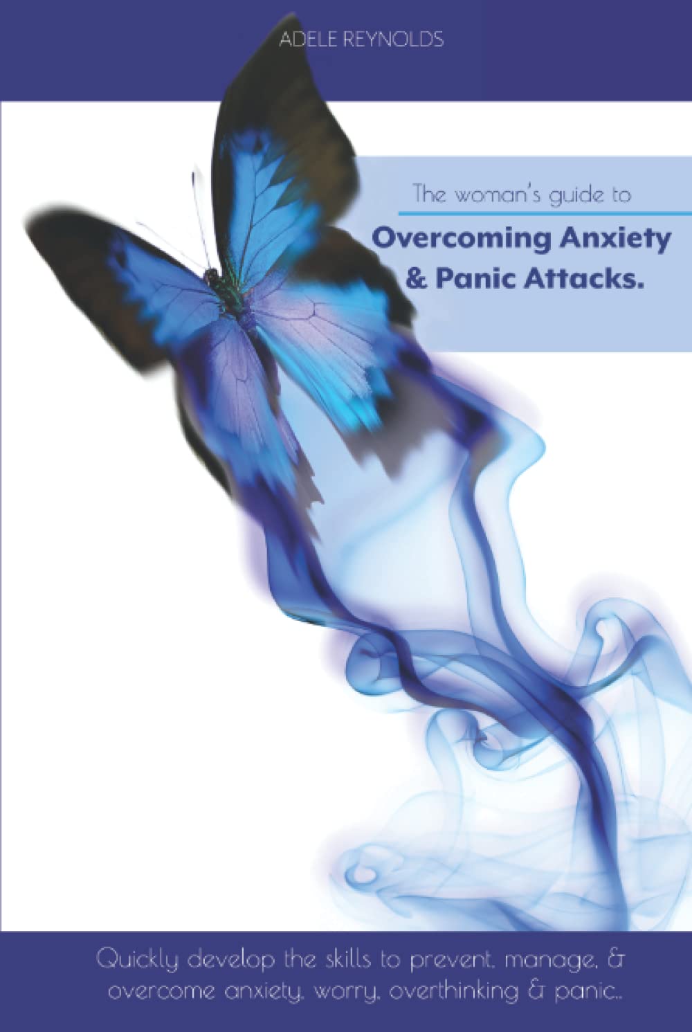 The Woman's Guide to Overcoming Anxiety & Panic Attacks: Quickly develop the skills to prevent, manage & overcome anxiety, worry, overthinking & panic.