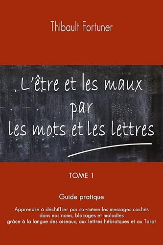 L'être et les maux par les mots et les lettres: Guide pratique : Apprendre à déchiffrer par soi-même les messages cachés dans nos noms, blocages et ... oiseaux, aux lettres hébraïques et au Tarot