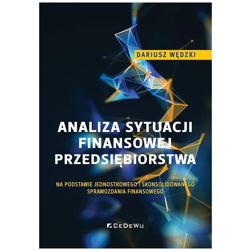 Analiza sytuacji finansowej przedsiębiorstwa: na podstawie jednostkowego i skonsolidowanego sprawozdania finansowego