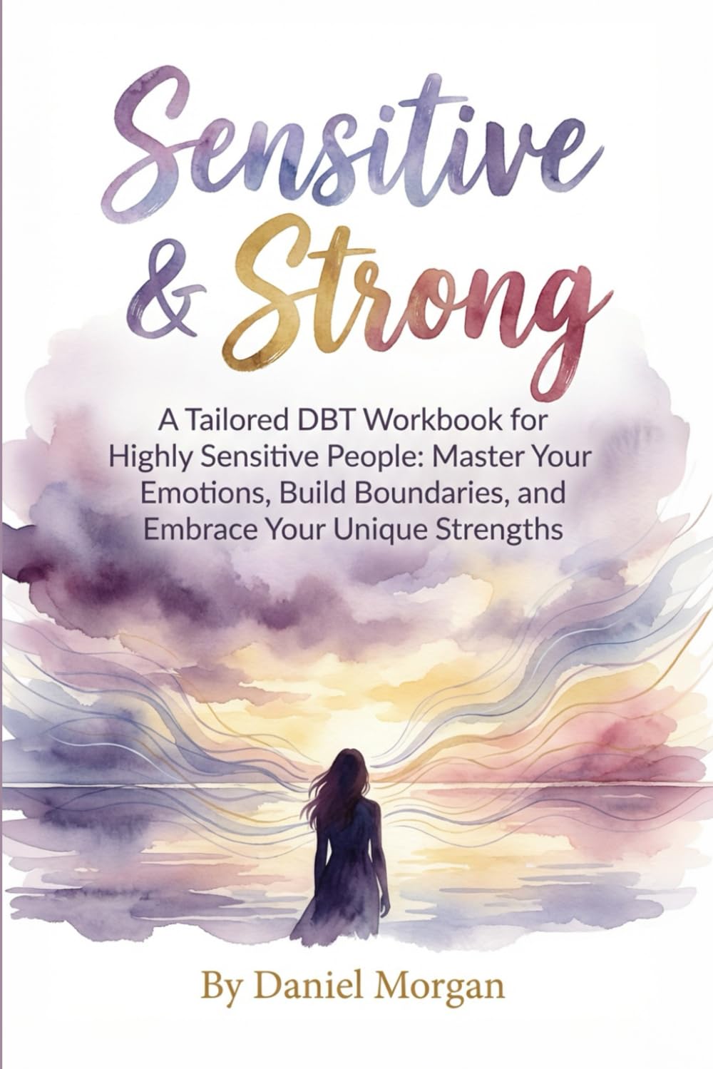 Sensitive & Strong: A Tailored DBT Workbook for Highly Sensitive People: Master Your Emotions, Build Boundaries, and Embrace Your Unique Strengths