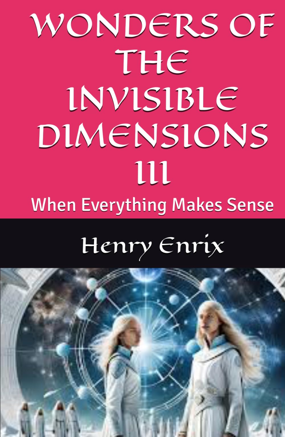 WONDERS OF THE INVISIBLE DIMENSIONS III: When Everything Makes Sense