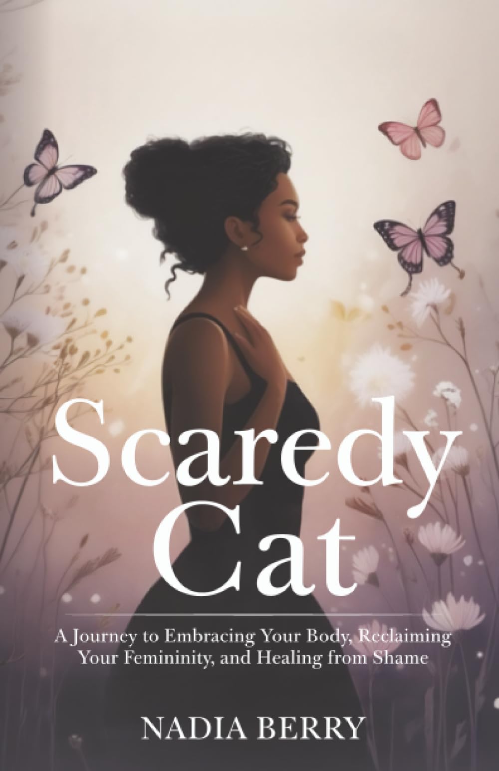 Scaredy Cat: A Journey to Embracing Your Body, Reclaiming Your Femininity and Healing from Shame