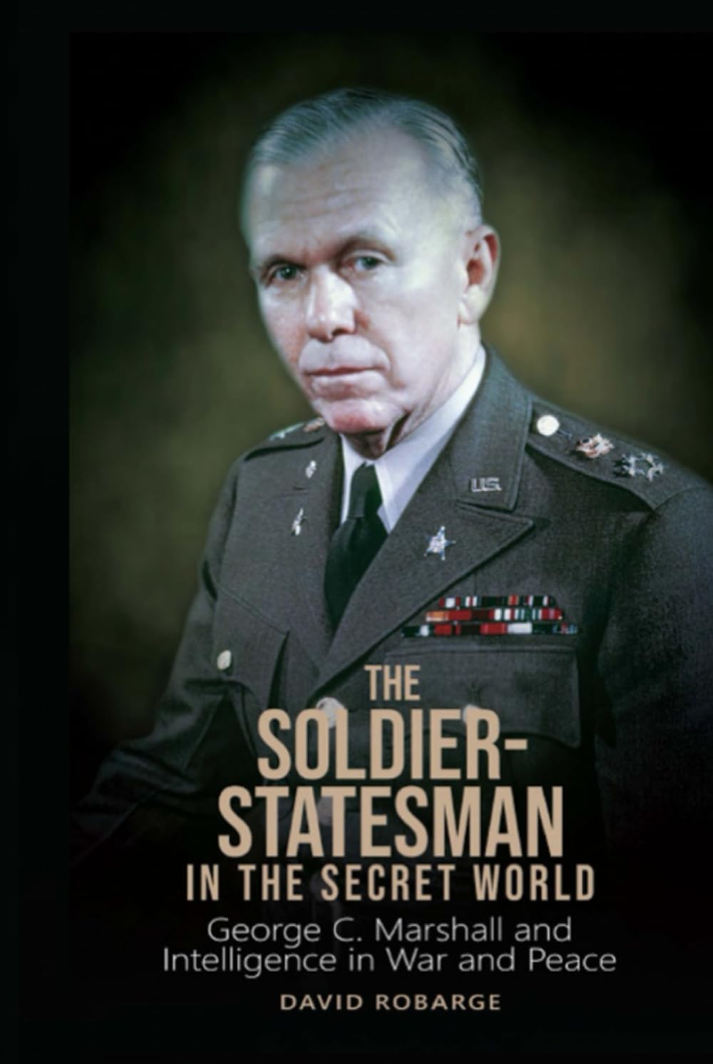 The Soldier-Statesman in the Secret World: George C. Marshall and Intelligence in War and Peace