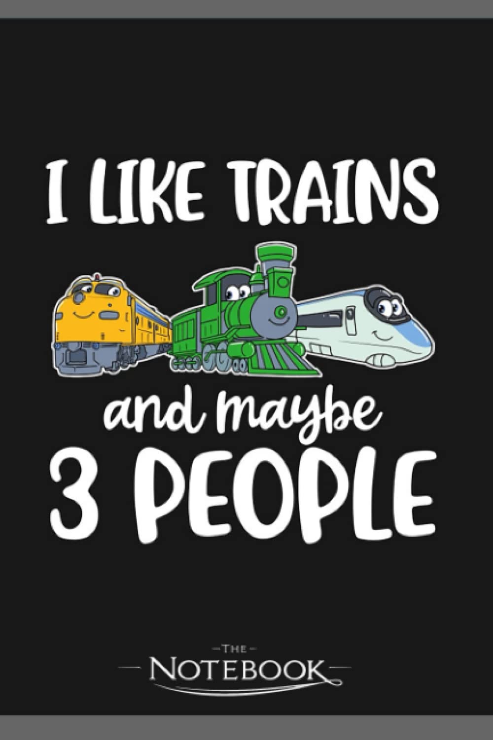 I Like Trains And Maybe 3 People Funny Train Gift Notebook: Amazing Notebook GRATITUDE Notebook / Journal Gift, 120 Pages, 6x9 inches