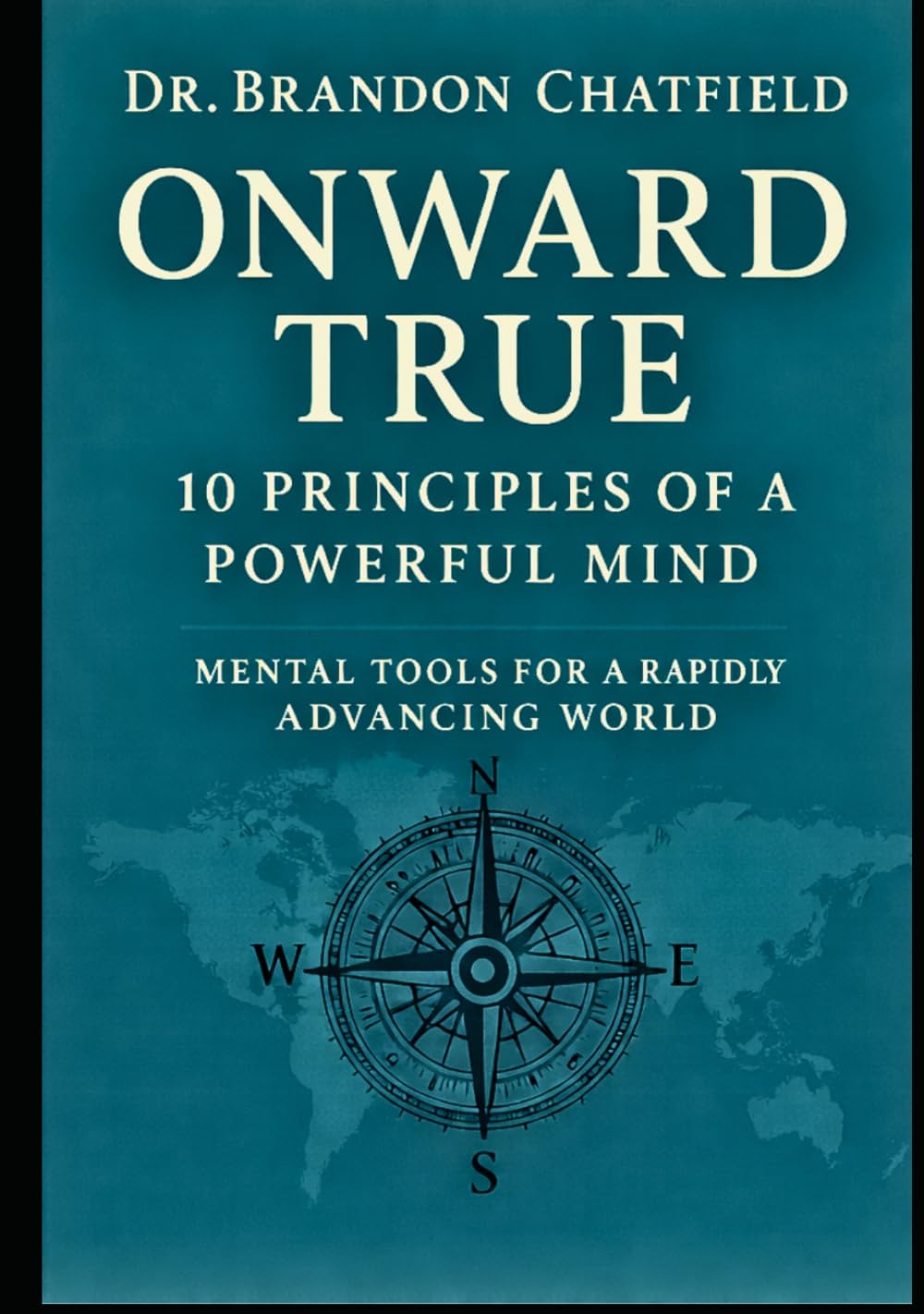 Onward True: 10 Principles of a Powerful Mind: Mental Tools for a Rapidly Advancing World