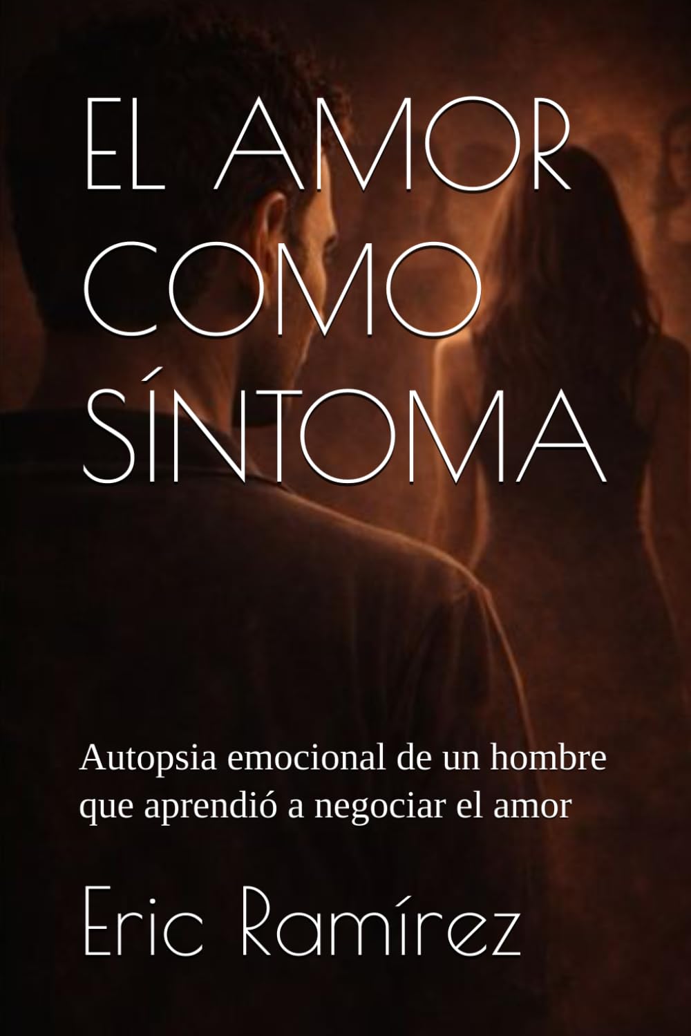 EL AMOR COMO SÍNTOMA: Autopsia emocional de un hombre que aprendió a amar negociando