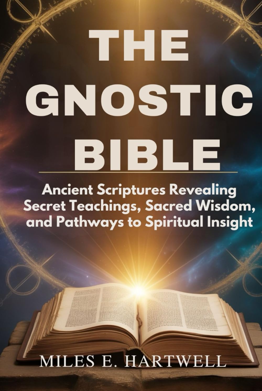 THE GNOSTIC BIBLE: Ancient Scriptures Revealing Secret Teachings, Sacred Wisdom, and Pathways to Spiritual Insight