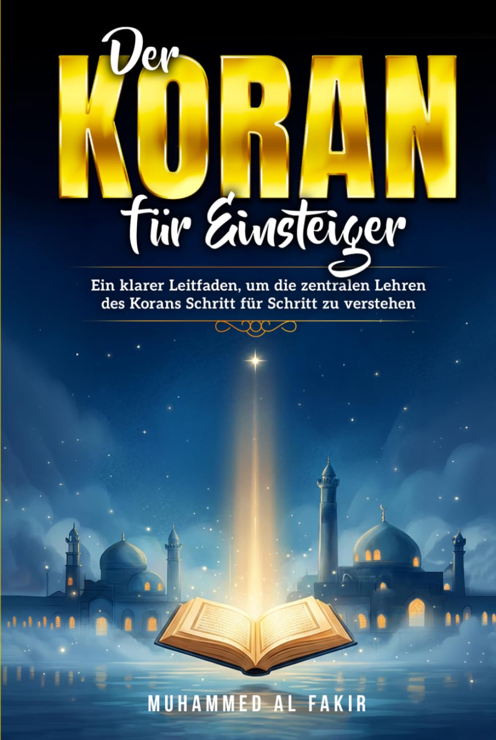 Der Koran für Einsteiger: Ein klarer Leitfaden, um die zentralen Lehren des Korans Schritt für Schritt zu verstehen