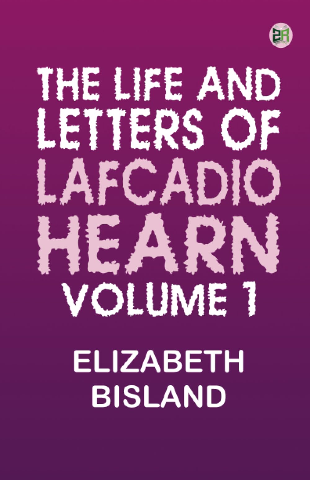 The Life and Letters of Lafcadio Hearn Volume 1