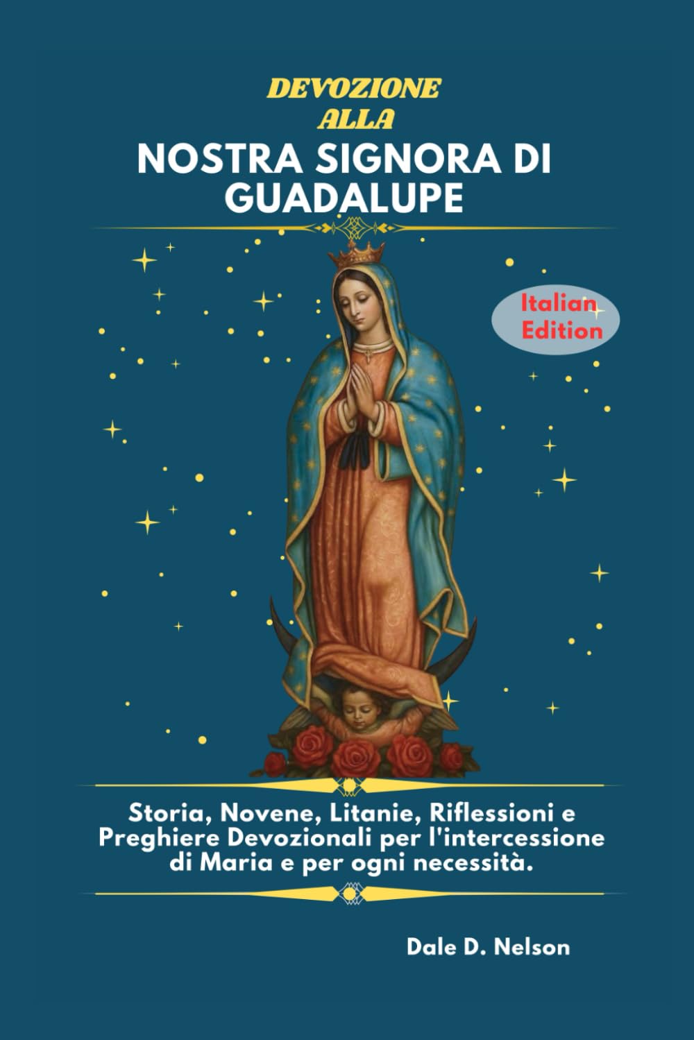DEVOZIONE ALLA NOSTRA SIGNORA DI GUADALUPE: Storia, Novene, Litanie, Riflessioni e Preghiere Devozionali per l'intercessione di Maria e per ogni necessità.