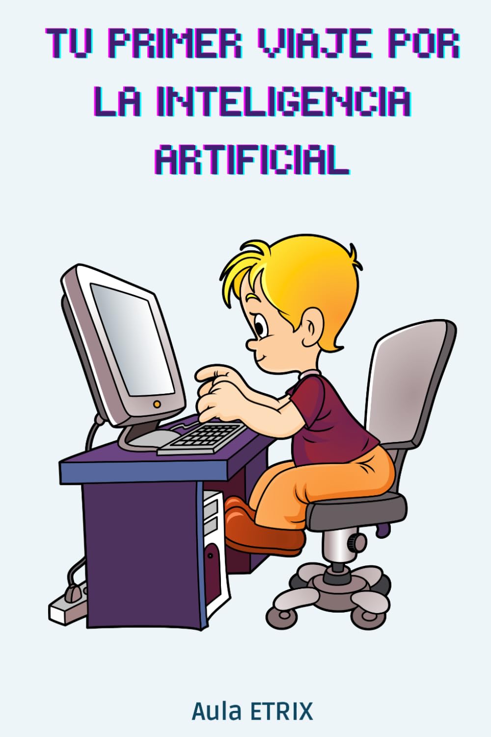 TU PRIMER VIAJE POR LA INTELIGENCIA ARTIFICIAL: Una guía divertida para aprender, crear y pensar