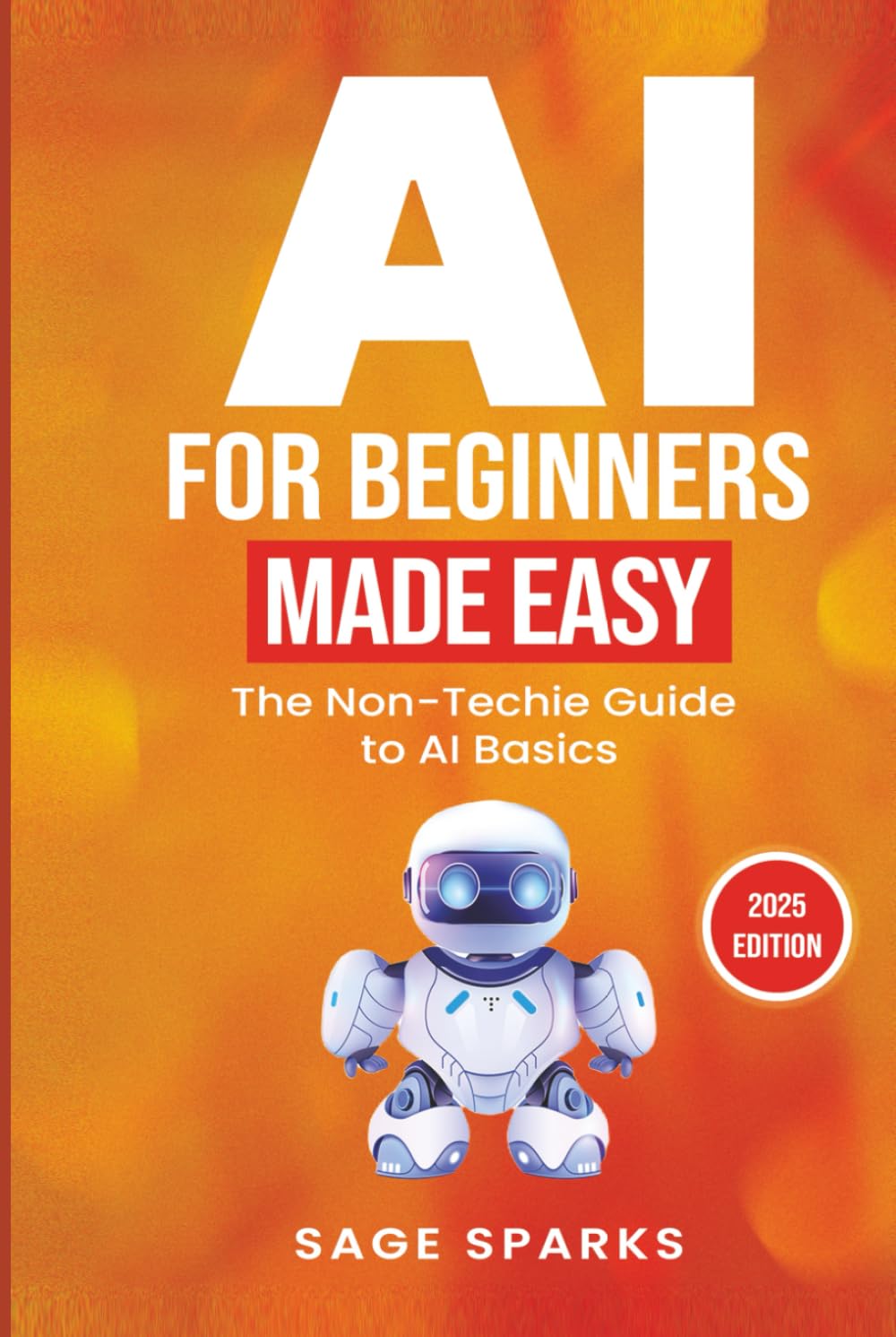 AI For Beginners Made Easy: The Non-Techie Guide to AI Basics