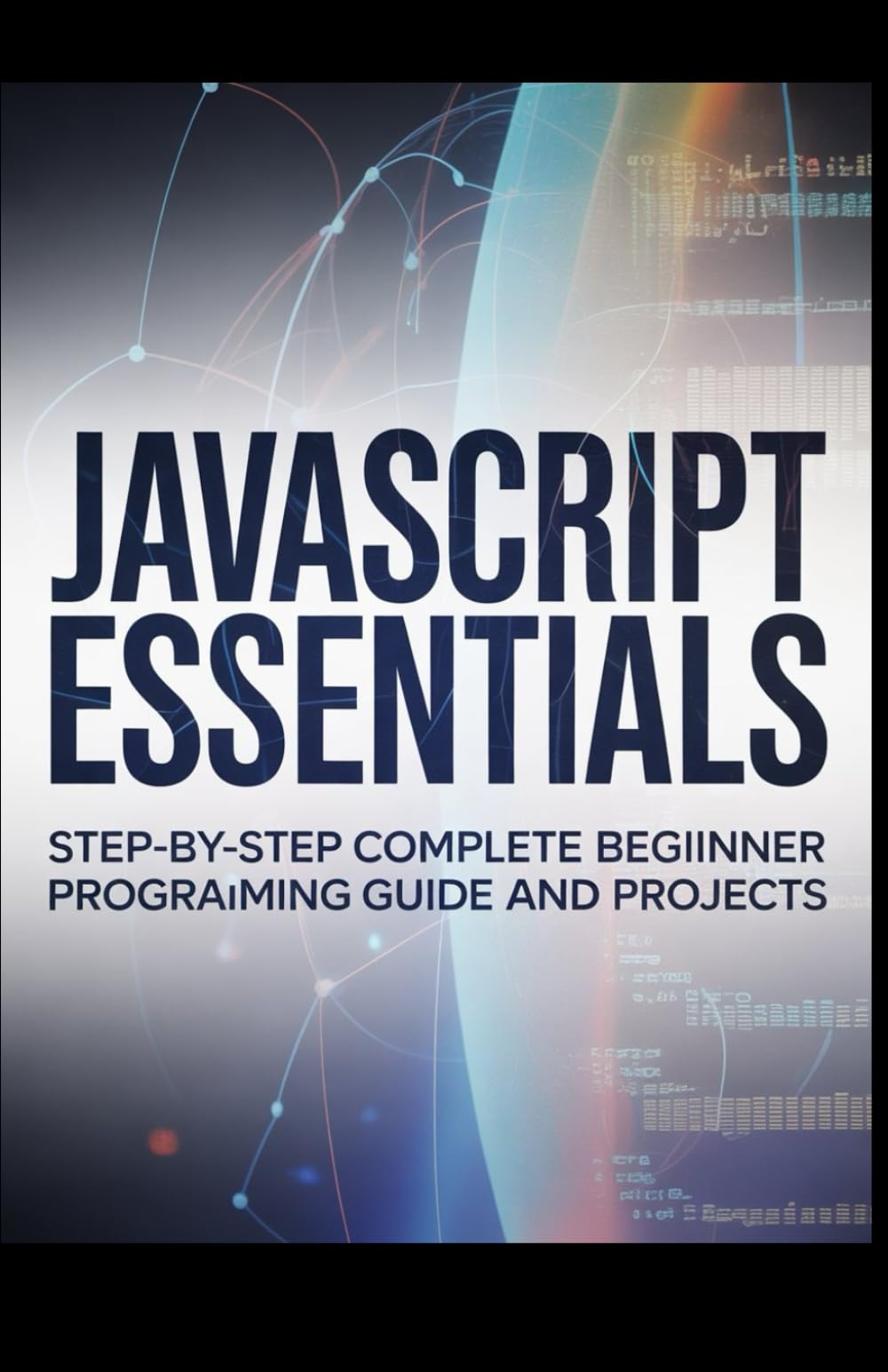 JavaScript Essentials: Step-by-Step Complete Beginner Programming Guide and Projects (Foundations of Programming & Web Development Series)