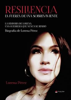 RESILIENCIA. LA FUERZA DE UNA SOBREVIVIENTE. La historia de Lorena, una guerrera que nunca se rindió. Biografía de Lorena Pérez: Biografía de Lorena