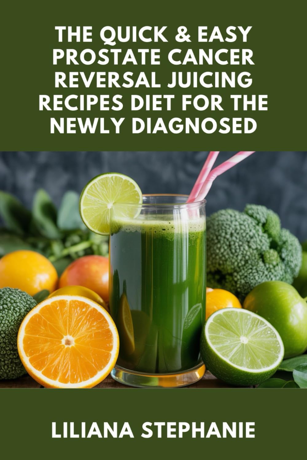 THE QUICK & EASY PROSTATE CANCER REVERSAL JUICING RECIPES DIET FOR THE NEWLY DIAGNOSED: Simple Juicing Recipes and a Healing Diet Plan to Fight Prostate Cancer Naturally