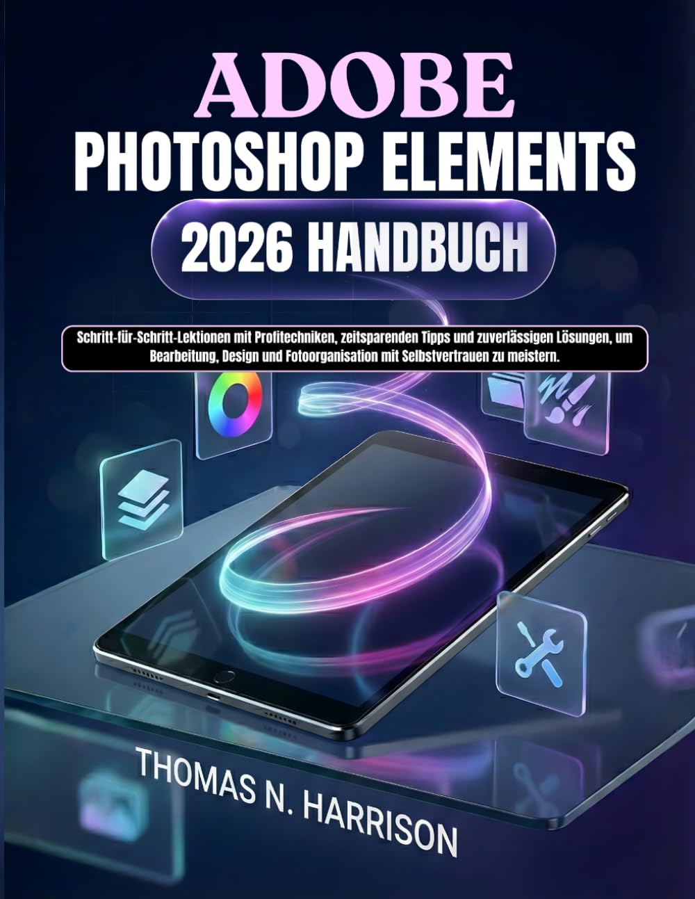 Adobe Photoshop Elements 2026 Handbuch: Schritt-für-Schritt-Lektionen mit Profitechniken, zeitsparenden Tipps und zuverlässigen Lösungen, um ... mit Selbstvertrauen zu meistern.