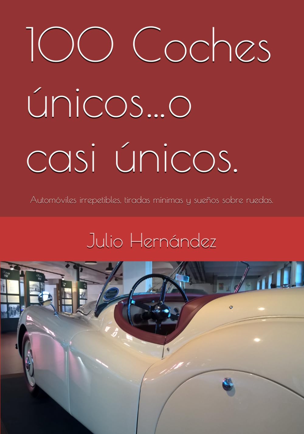 100 Coches únicos…o casi únicos.: Automóviles irrepetibles, tiradas mínimas y sueños sobre ruedas.