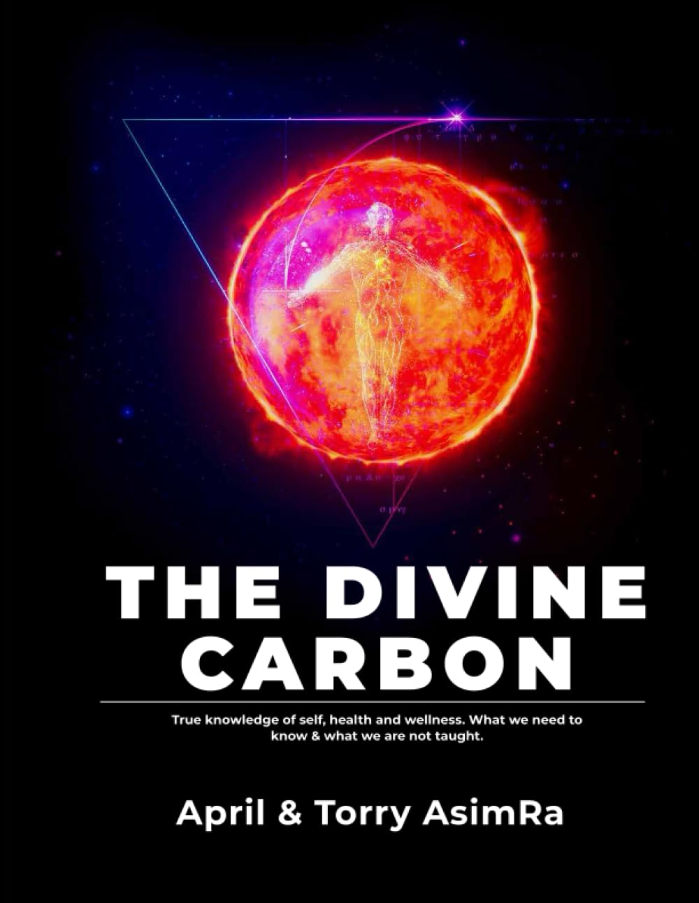 The Divine Carbon: True knowledge of self, health and wellness. What we need to know & what we are not taught. (The Divine Carbon Series)