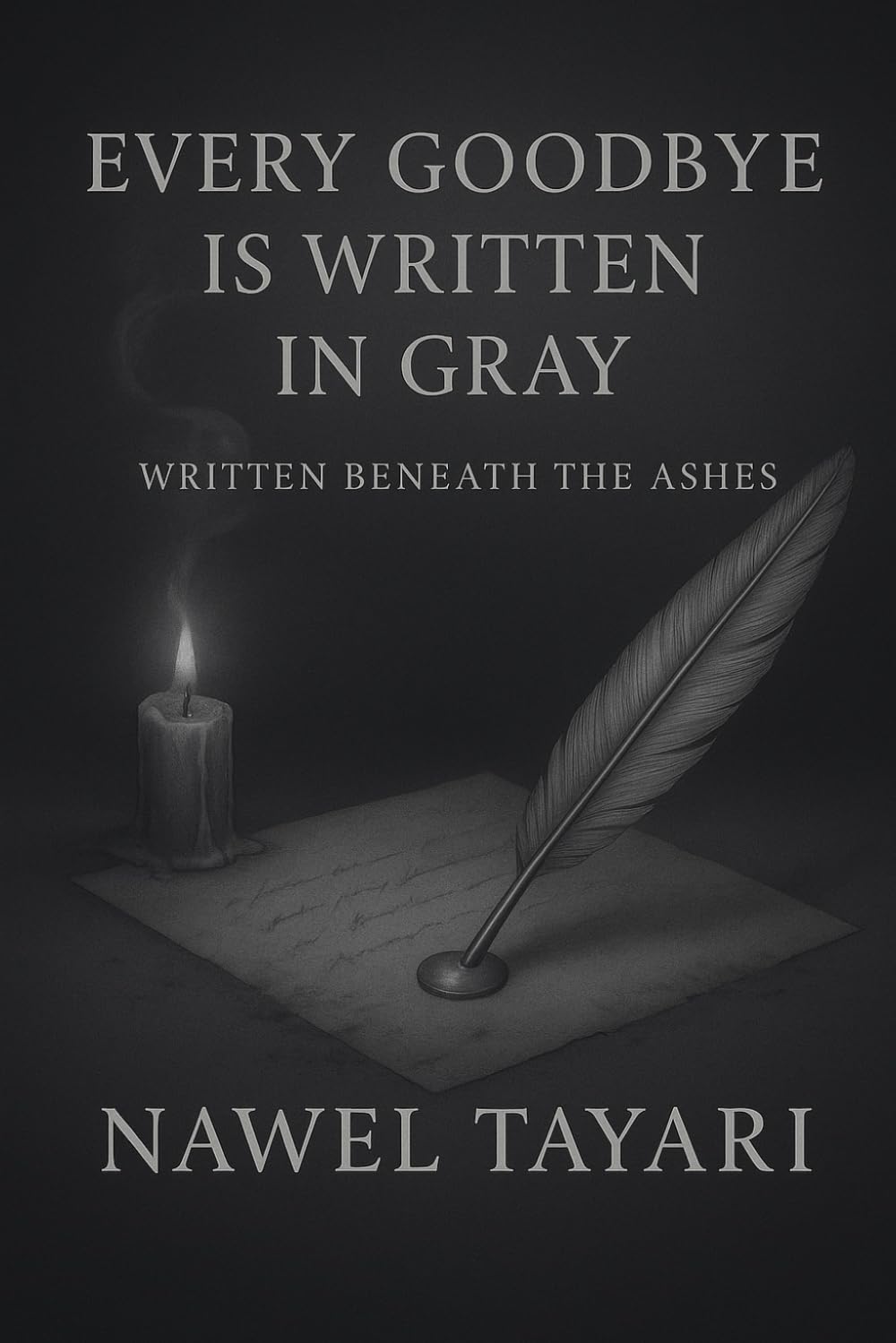 EVERY GOODBYE IS WRITTEN IN GRAY: WRITTEN BENEATH THE ASHES