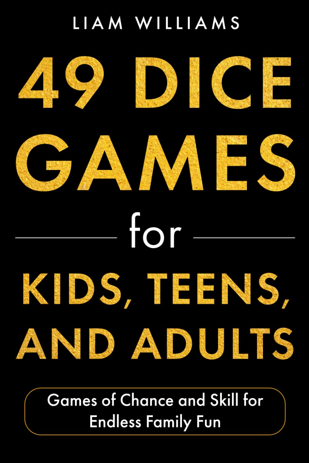 49 Dice Games for Kids, Teens, and Adults: Games of Chance and Skill for Endless Family Fun (Card and Dice Games for All Ages)