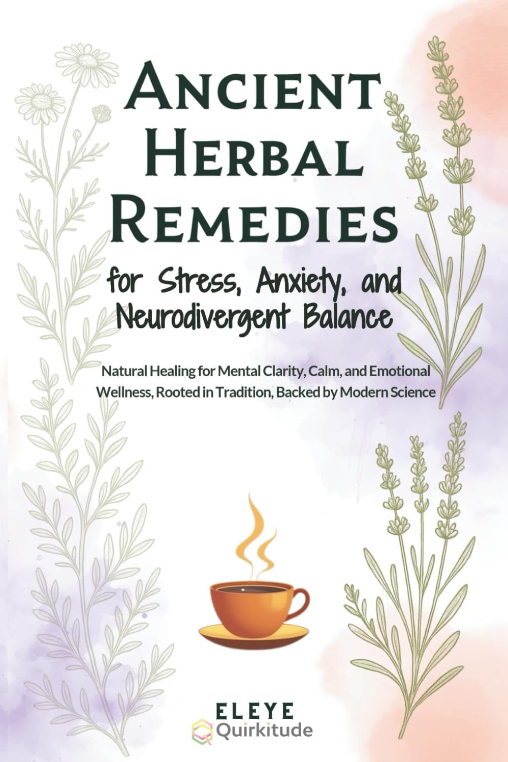 Ancient Herbal Remedies for Stress, Anxiety, and Neurodivergent Balance: Natural Healing for Mental Clarity, Calm, and Emotional Wellness, Rooted in Tradition, Backed by Modern Science