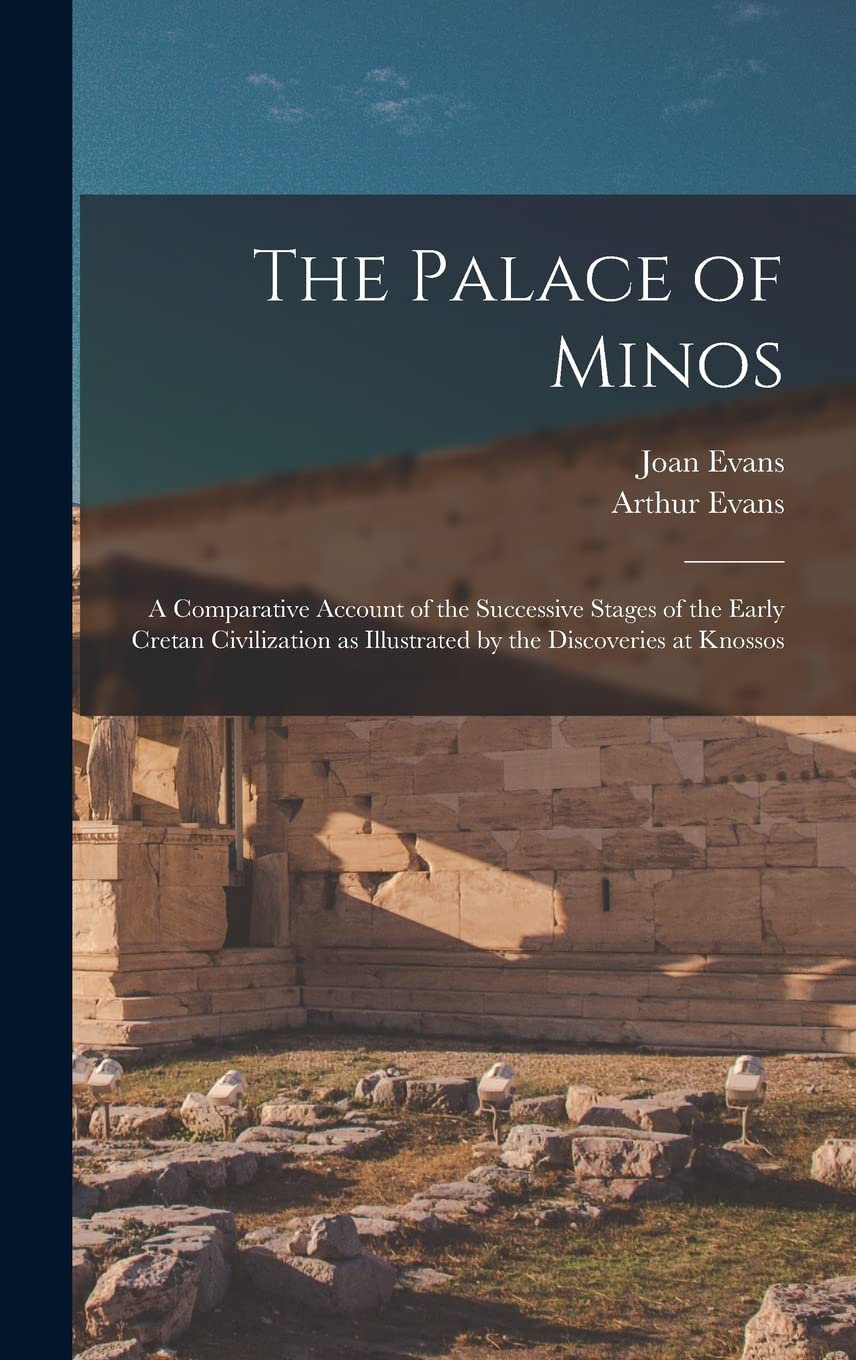 The Palace of Minos: A Comparative Account of the Successive Stages of the Early Cretan Civilization as Illustrated by the Discoveries at Knossos