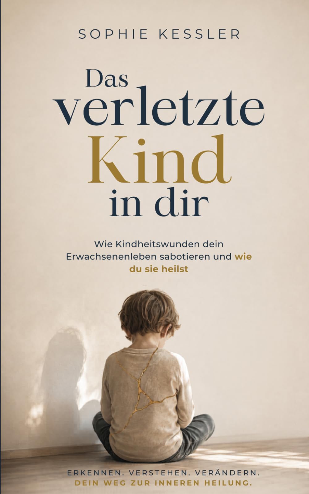 Das verletzte Kind in dir: Wie Kindheitswunden dein Erwachsenenleben sabotieren und wie du sie heilst (Sophie Kessler Kollektion)