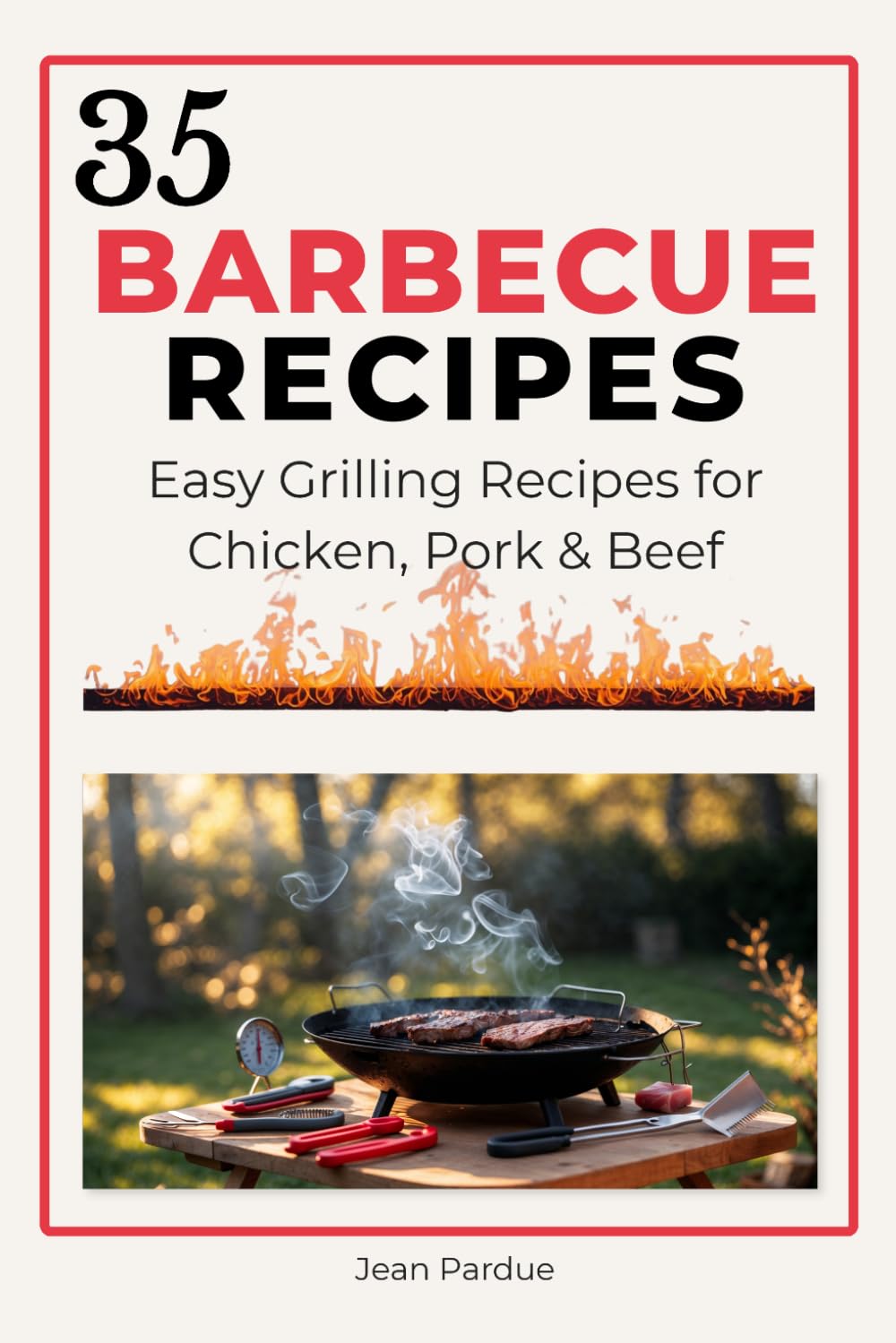 35 Barbecue Recipes: Delicious BBQ Recipes with Marinades, Rubs, Meal Plans, and Practical Grilling Tips for Easy Backyard Cooking