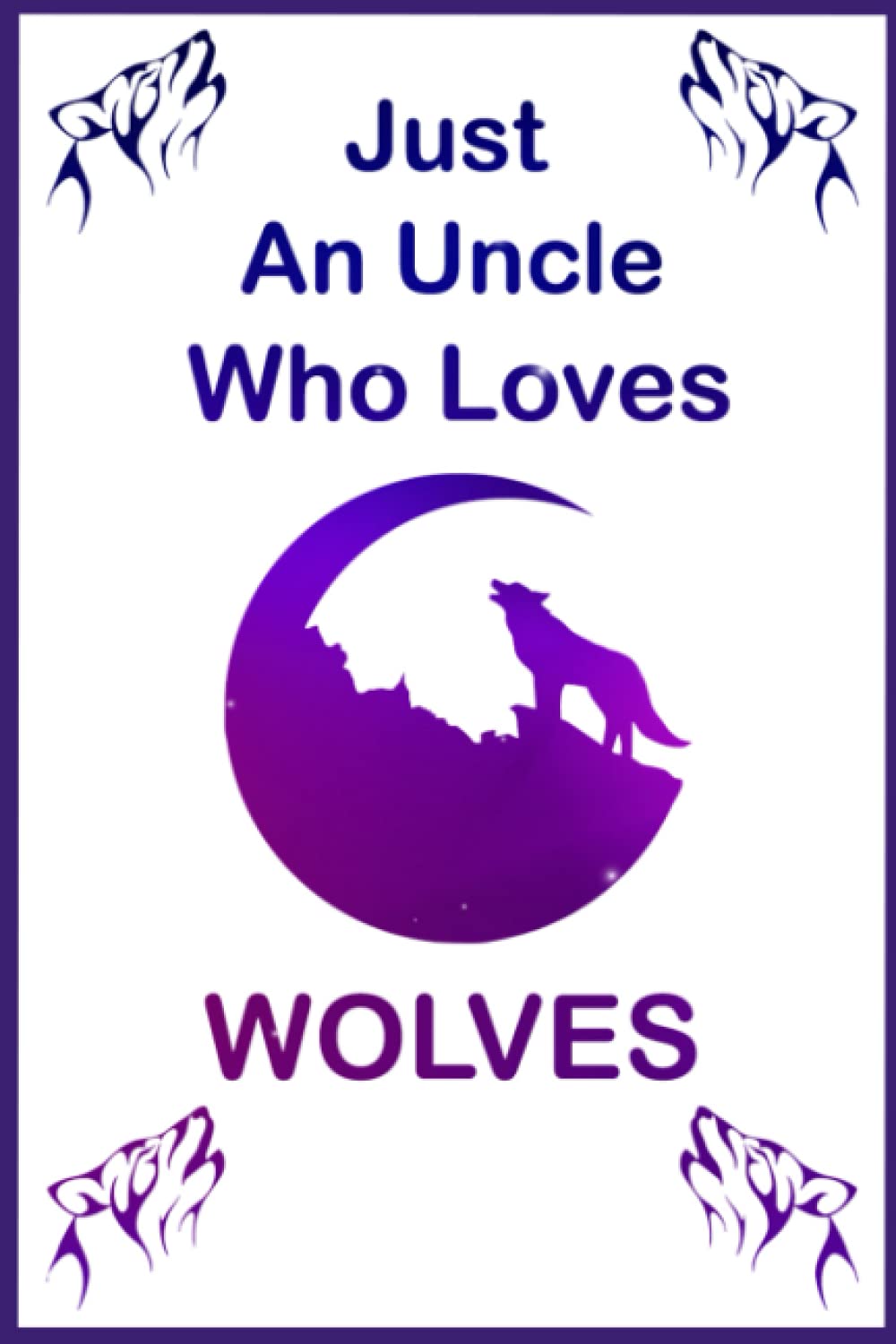 Just An Uncle Who Loves Wolves: wolf journal, I'm An Uncle Who Loves Wolves, wolf journal lined paper, wolf notebook journal for wolf lovers Gift, ... notebook, wolf gifts for Uncles, best gift.