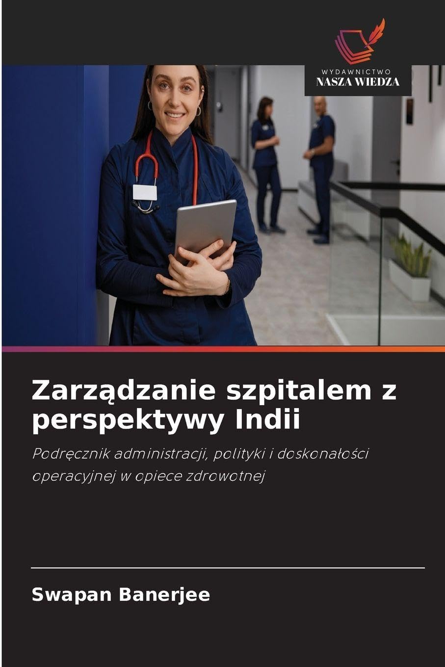Zarz¿dzanie szpitalem z perspektywy Indii: Podr¿cznik administracji, polityki i doskona¿o¿ci operacyjnej w opiece zdrowotnej