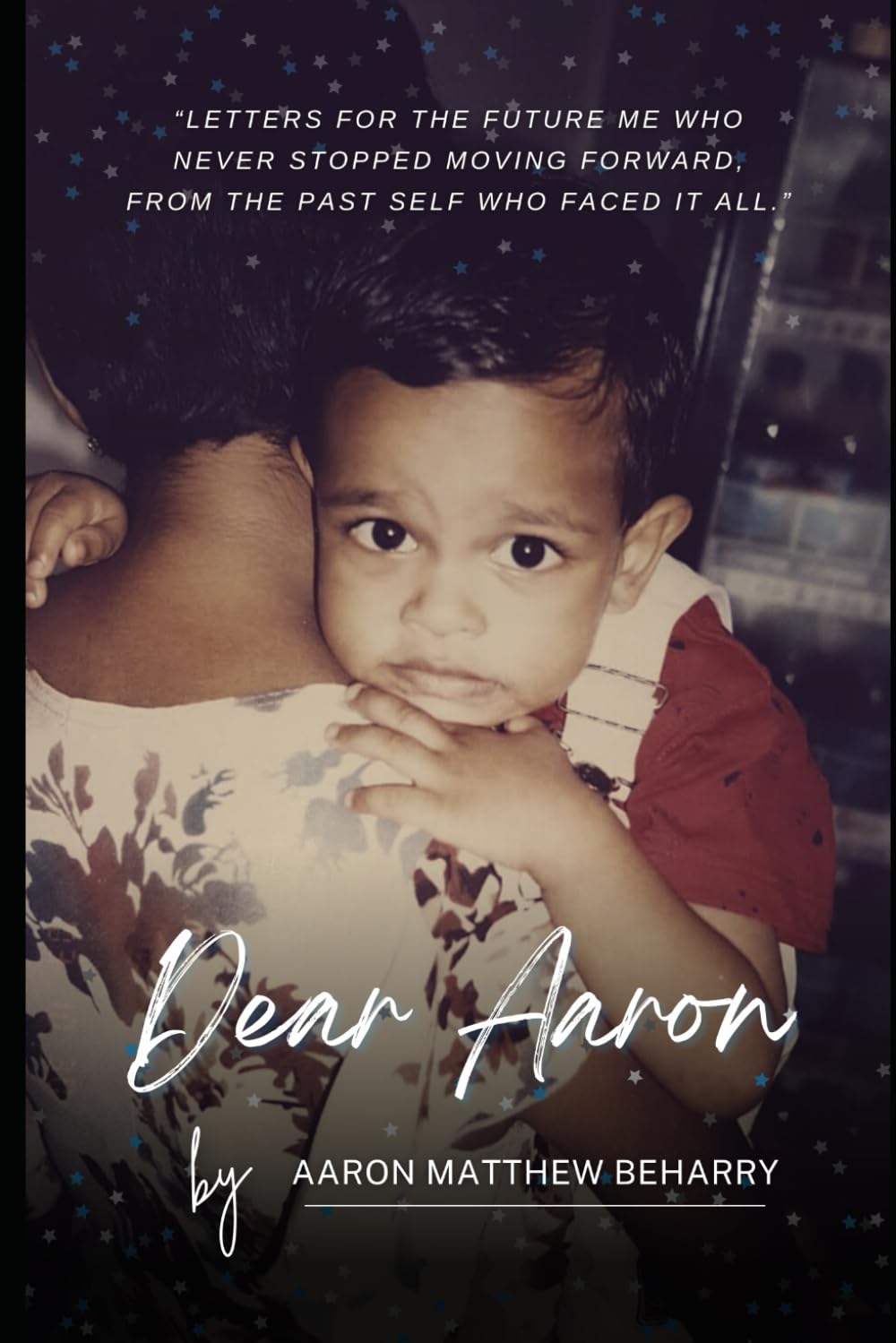 Dear Aaron: Letters for the future me who never stopped moving forward, from the past self who faced it all