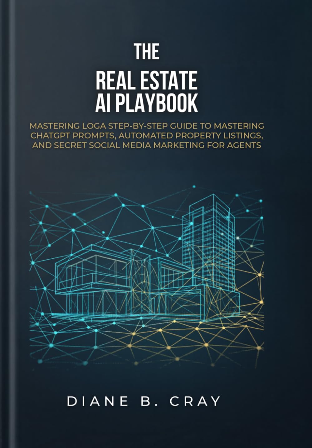 The Real Estate AI Playbook: A Step-by-Step Guide to Mastering ChatGPT Prompts, Automated Property Listings, and Secret Social Media Marketing for Agents Why this works: "Playbook" and "Step-by-Step"
