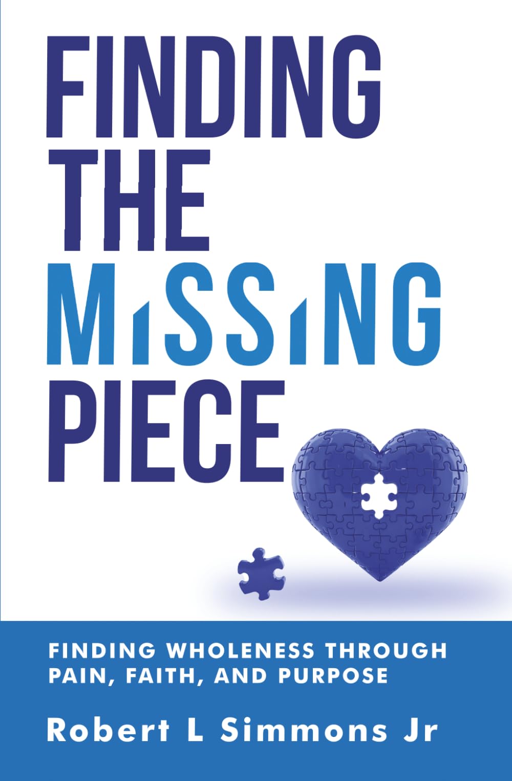 FINDING THE MISSING PIECE BY ROBERT SIMMONS: FINDING WHOLENESS THROUGH PAIN, FAITH, AND PURPOSE