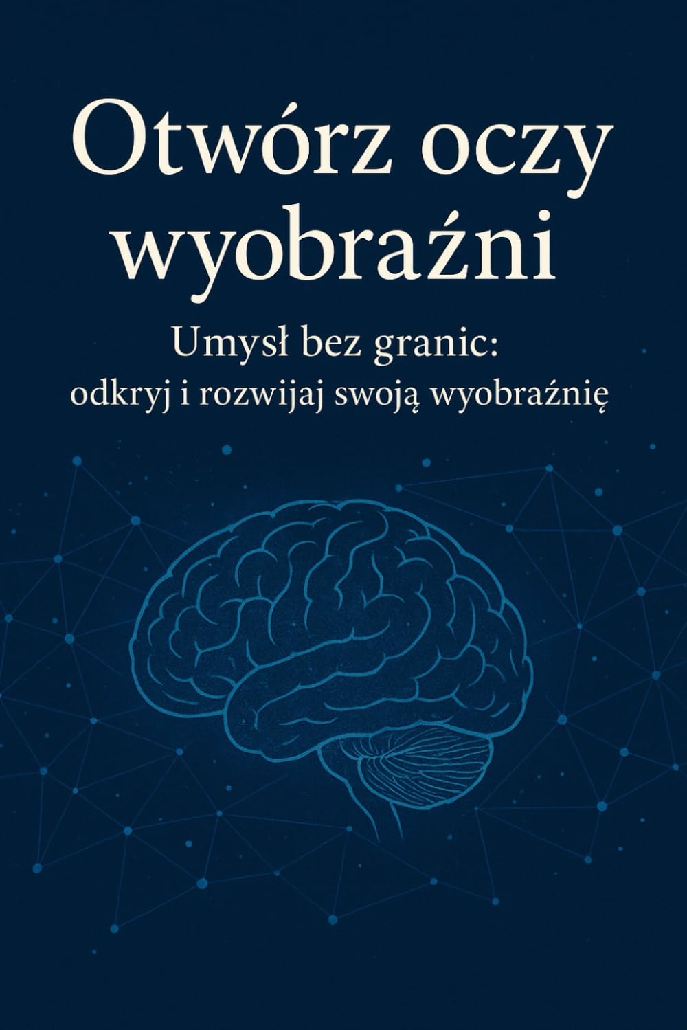Otwórz Oczy Wyobraźni: Umysł bez granic odkryj i rozwijaj swoją wyobraźnię