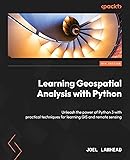 Learning Geospatial Analysis with Python: Unleash the power of Python 3 with practical techniques for learning GIS and remote sensing