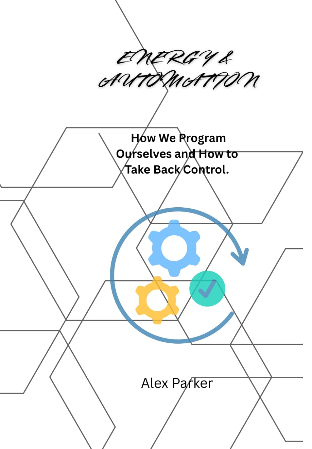 ENERGY & AUTOMATION: How We Program Ourselves and How to Take Back Control. (The Energy Guides)