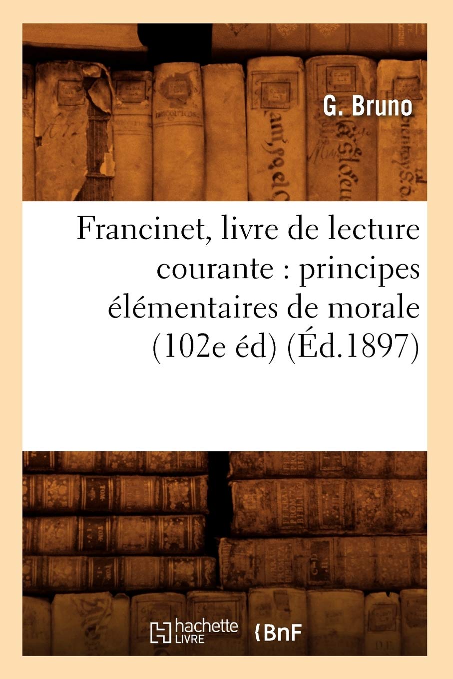 Francinet, livre de lecture courante: principes élémentaires de morale (102e éd) (Éd.1897) (Sciences Sociales)