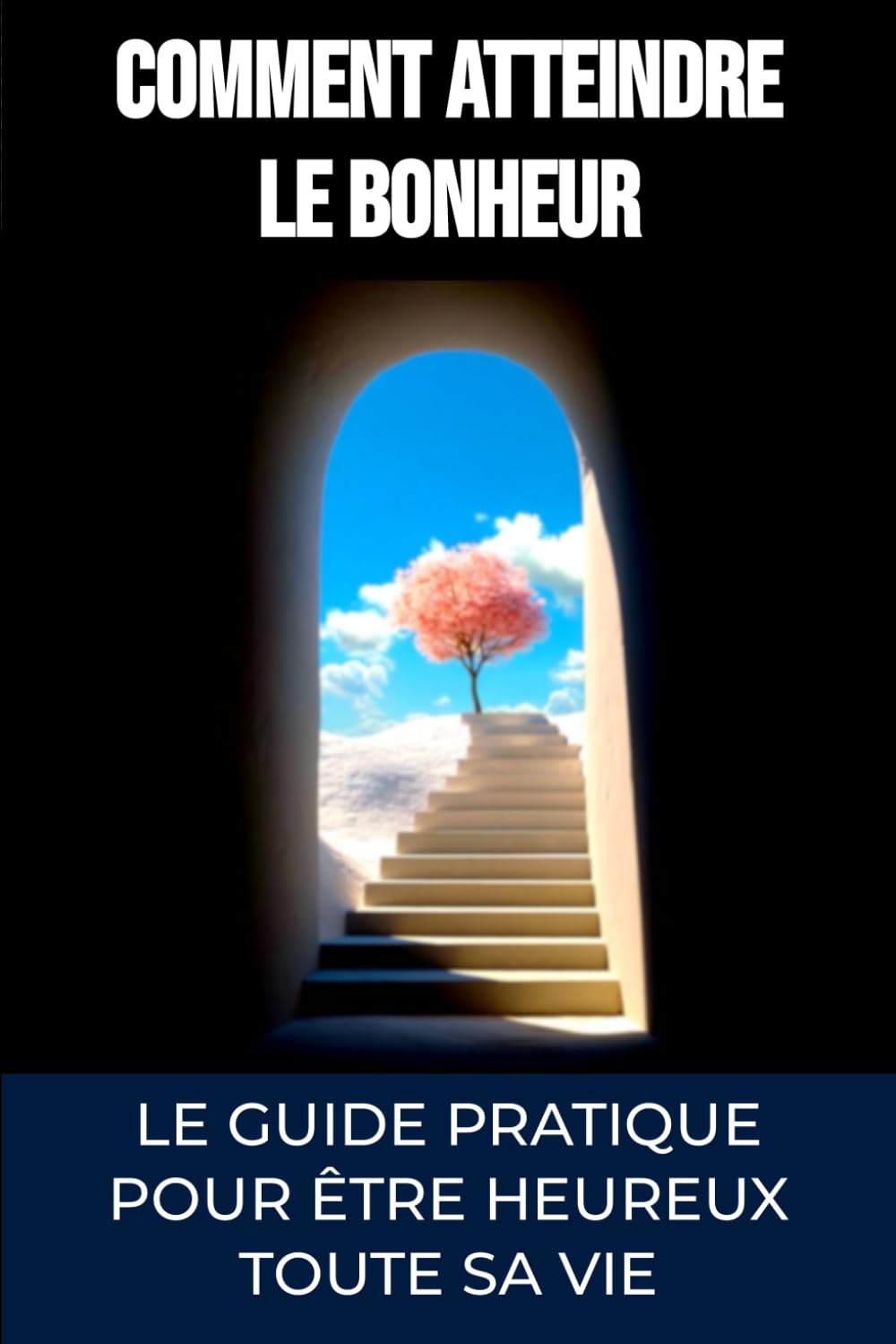 Comment atteindre le bonheur: Le guide ultime pour être heureux toute sa vie (Développement personnel)