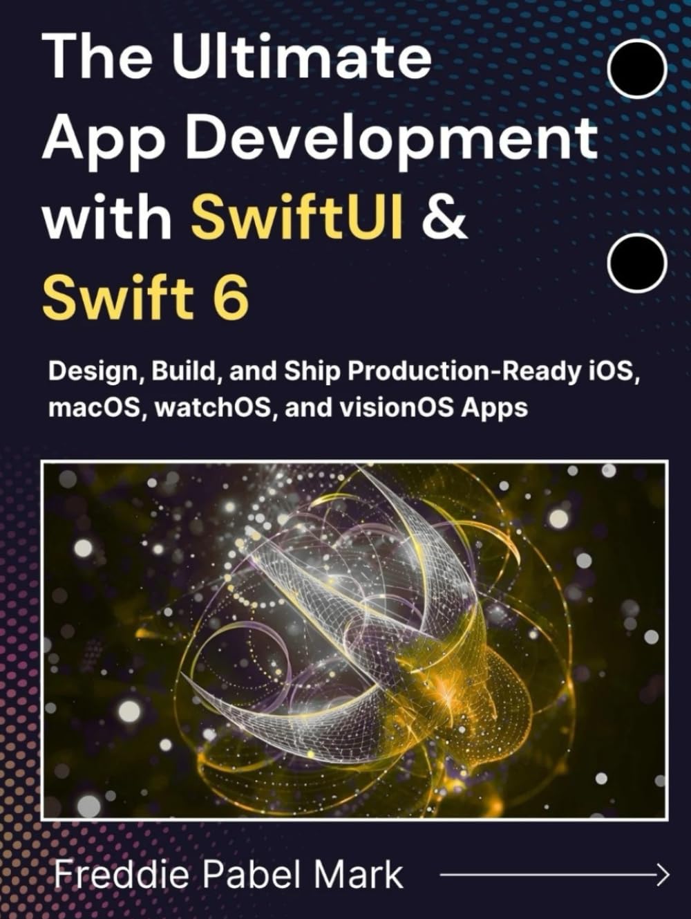 The Ultimate App Development with SwiftUI & Swift 6: Design, Build, and Ship Production-Ready iOS, macOS, watchOS, and visionOS Apps (Web Programming and Coding)