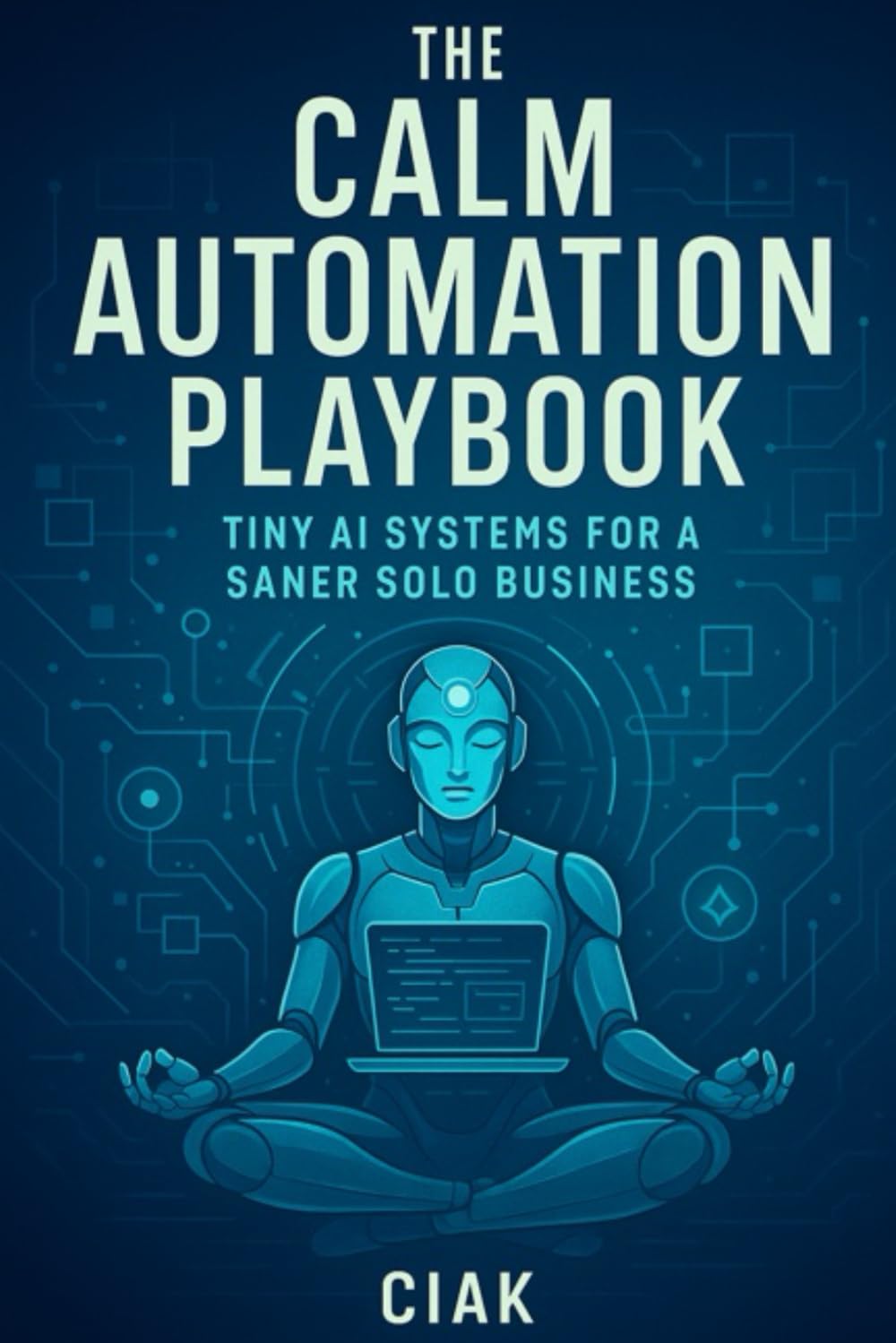 The Calm Automation Playbook: Tiny AI Systems for a Saner Solo Business