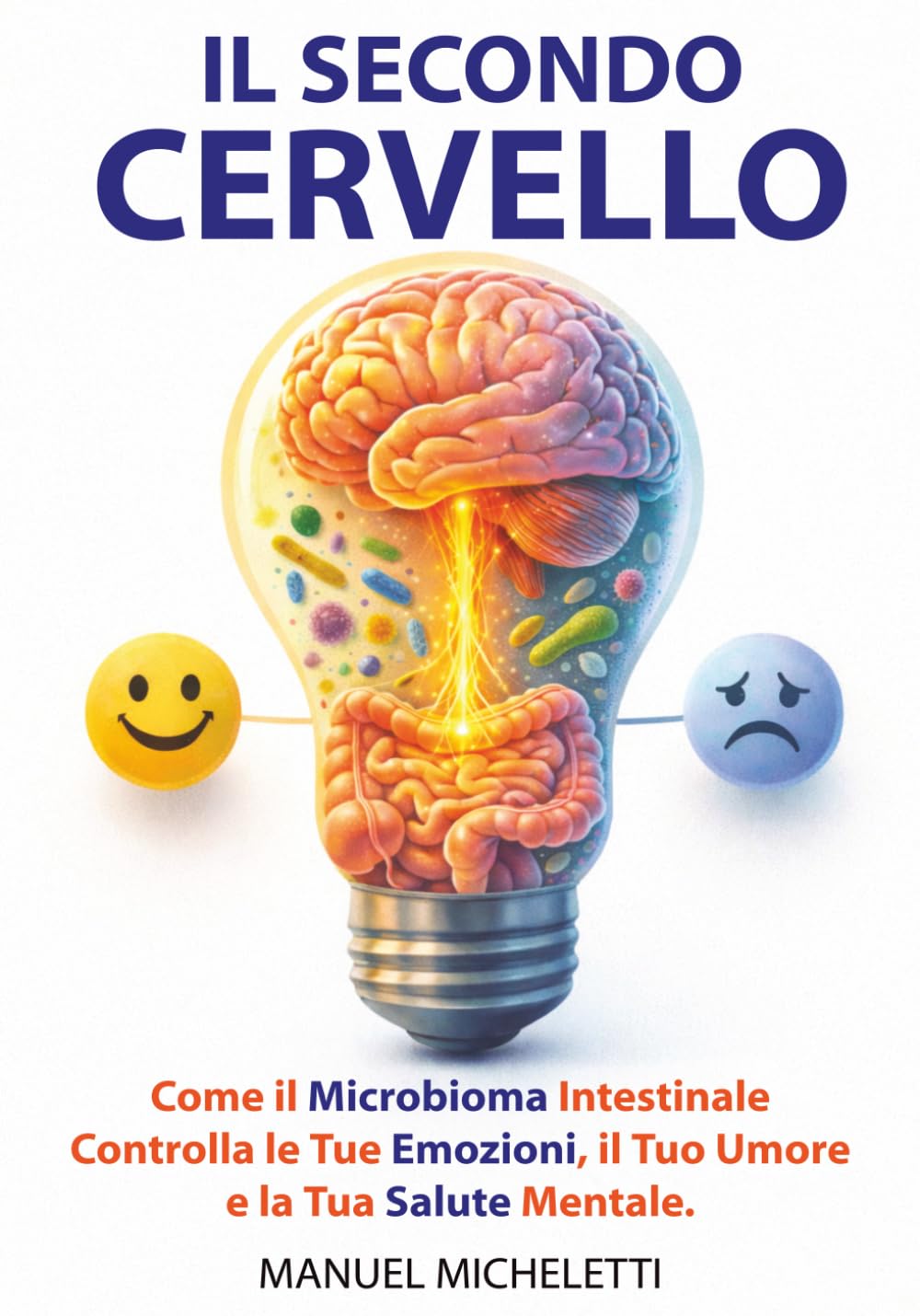 Il Secondo Cervello: Come il Microbioma Intestinale Controlla le Tue Emozioni, il Tuo Umore e la Tua Salute Mentale