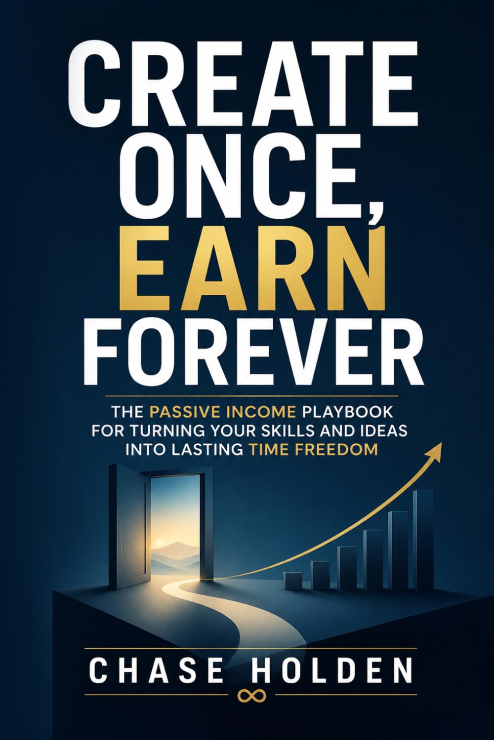 Create Once, Earn Forever: The Passive Income Playbook for Turning Your Skills and Ideas into Lasting Time Freedom