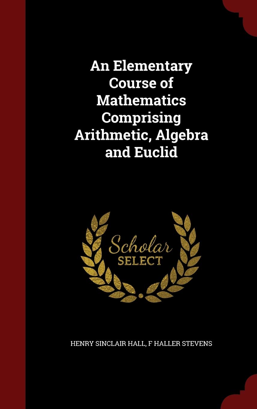 An Elementary Course of Mathematics Comprising Arithmetic, Algebra and Euclid