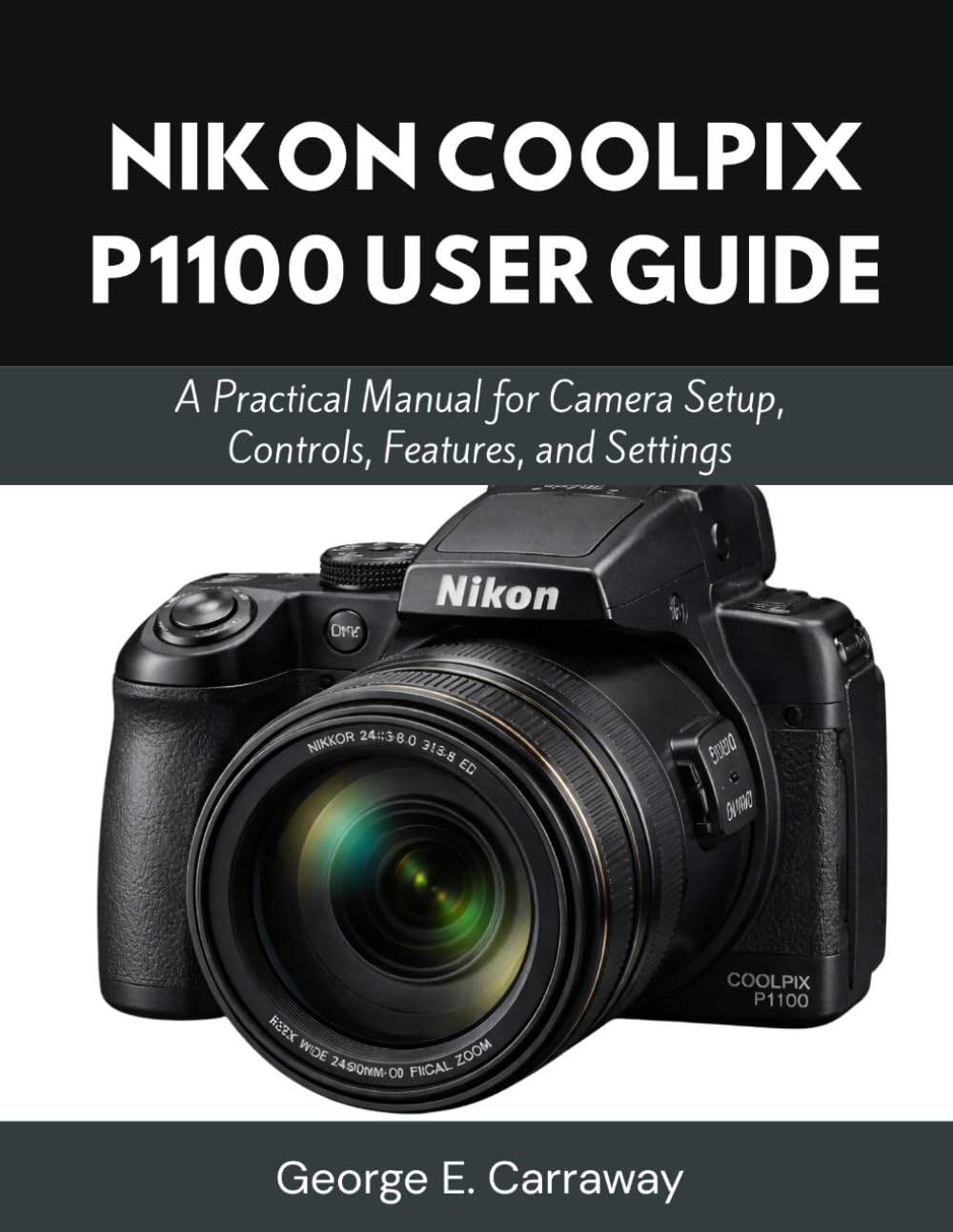 NIKON COOLPIX P1100 USER GUIDE: A Practical Manual for Camera Setup, Controls, Features, and Settings