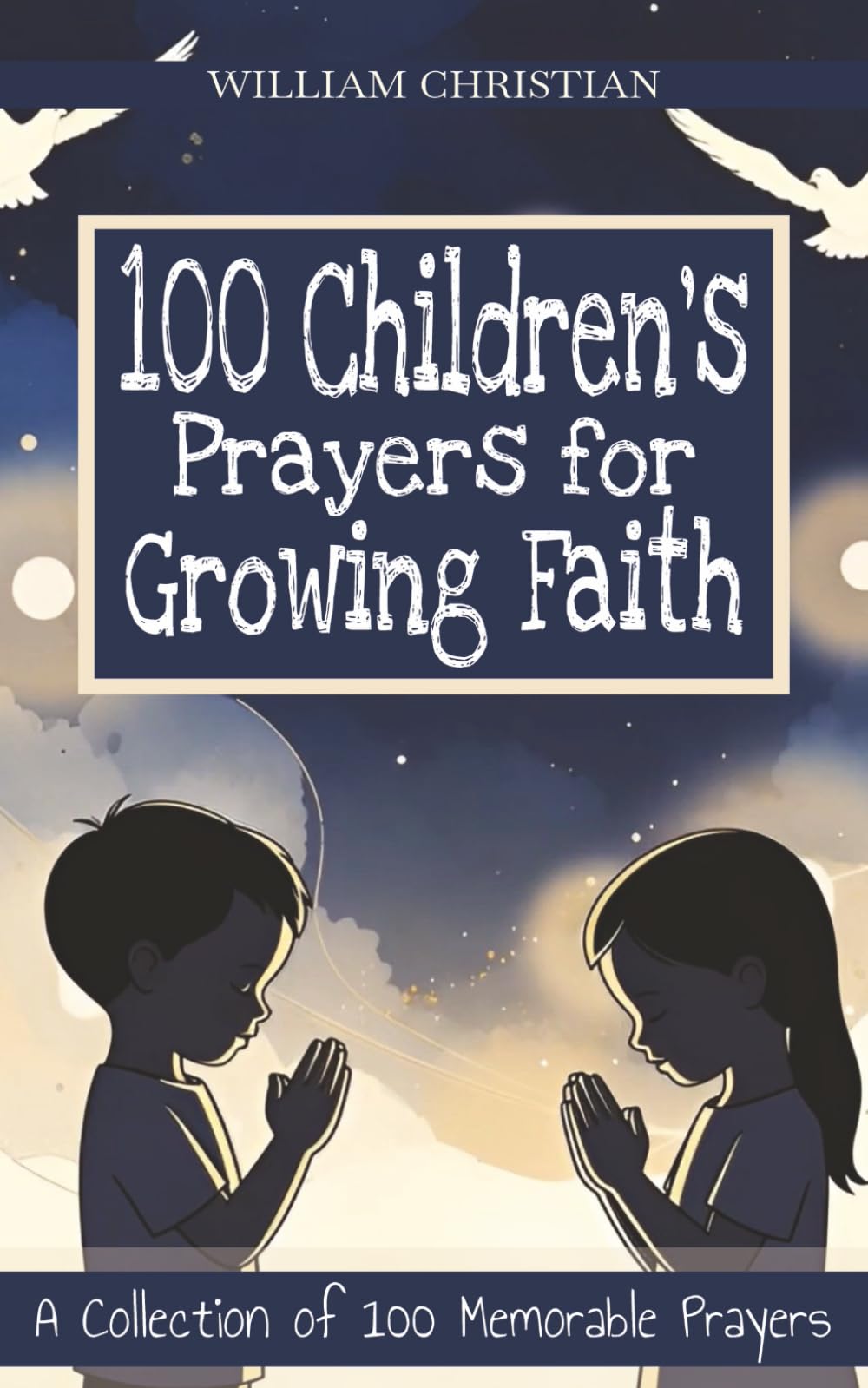 100 Children's Prayers for Growing Faith: A Collection of 100 Memorable Prayers for Everyday Faith, Joy, and Challenges | Guiding Young Hearts in Daily Life and Spiritual Growth
