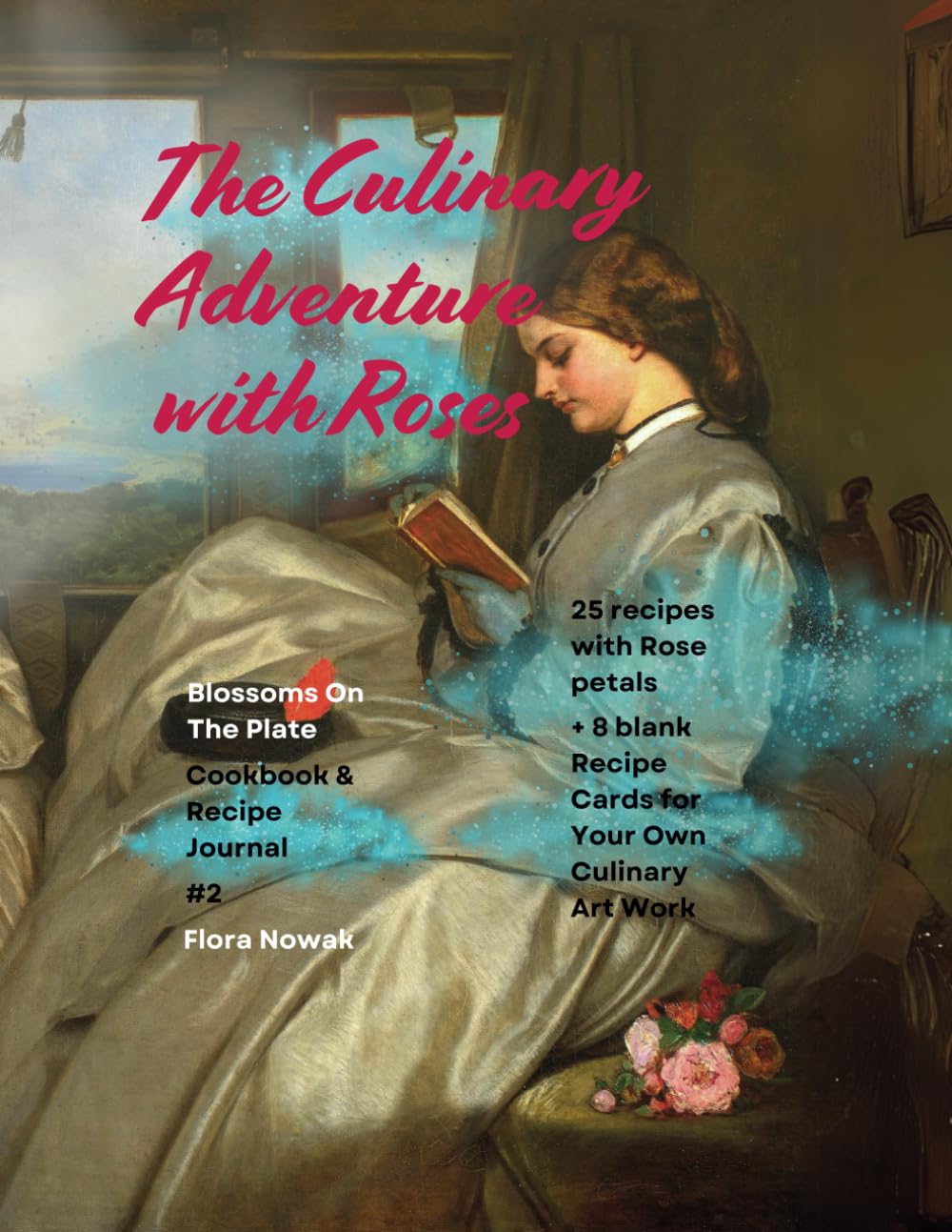 Blossoms on The Plate.Creative Recipes with Edible Rose Petals.: The Cookbook The Culinary Adventure With Roses.